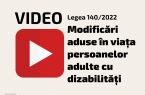 Video - Modificări aduse în viața persoanelor adulte cu dizabilități Lege 140 din 2022